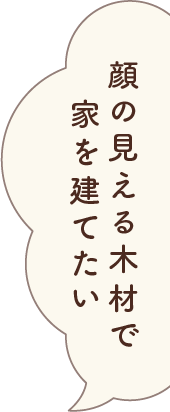 顔の見える木材で家を建てたい