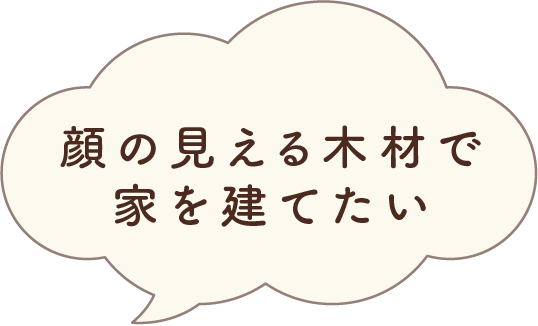 顔の見える木材で家を建てたい